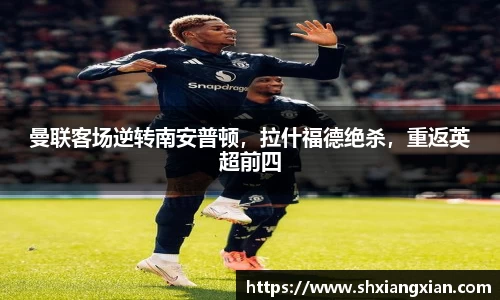曼联客场逆转南安普顿，拉什福德绝杀，重返英超前四