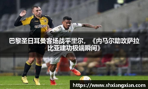 巴黎圣日耳曼客场战平里尔，《内马尔助攻萨拉比亚建功极端瞬间》