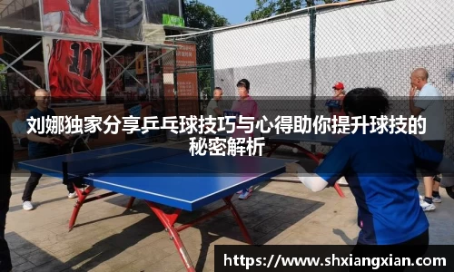 刘娜独家分享乒乓球技巧与心得助你提升球技的秘密解析