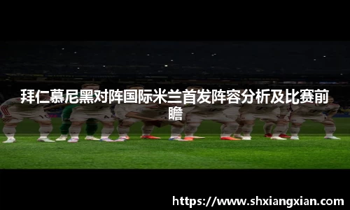 拜仁慕尼黑对阵国际米兰首发阵容分析及比赛前瞻